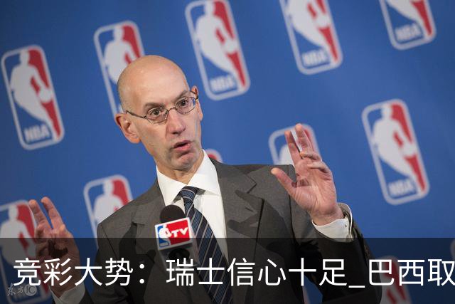 竞彩大势：瑞士信心十足 巴西取胜可期