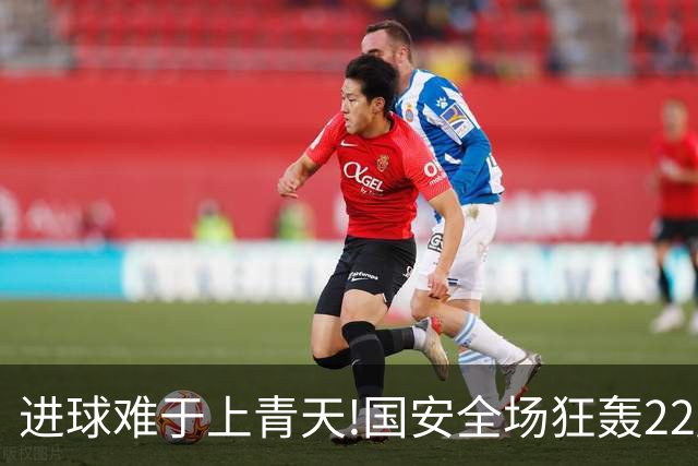 进球难于上青天!国安全场狂轰22脚射门 颗粒无收
